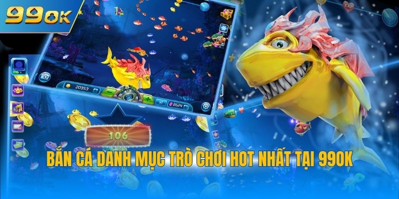 Bắn cá danh mục trò chơi hot nhất tại 99OK