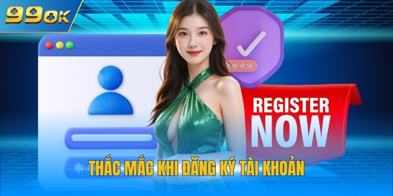 Đăng Ký 99OK 3 Thắc mắc khi đăng ký tài khoản